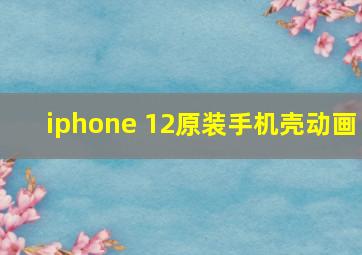 iphone 12原装手机壳动画